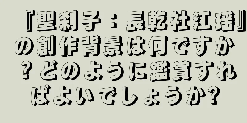 『聖刹子：長乾社江瑶』の創作背景は何ですか？どのように鑑賞すればよいでしょうか?