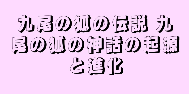 九尾の狐の伝説 九尾の狐の神話の起源と進化