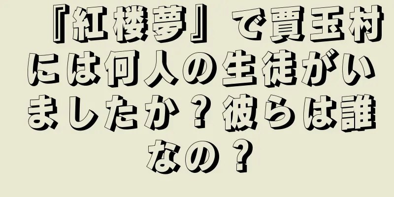 『紅楼夢』で賈玉村には何人の生徒がいましたか？彼らは誰なの？