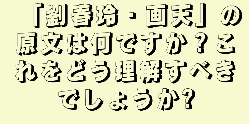 「劉春玲・画天」の原文は何ですか？これをどう理解すべきでしょうか?