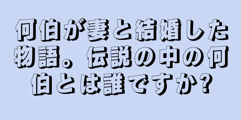 何伯が妻と結婚した物語。伝説の中の何伯とは誰ですか?
