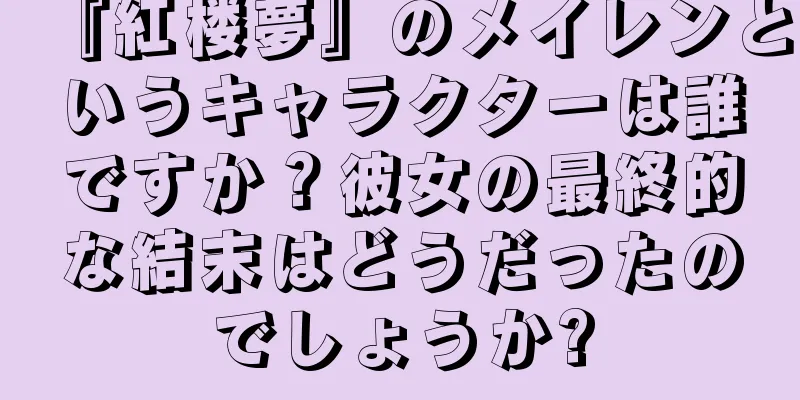 『紅楼夢』のメイレンというキャラクターは誰ですか？彼女の最終的な結末はどうだったのでしょうか?