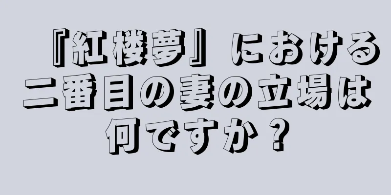 『紅楼夢』における二番目の妻の立場は何ですか？