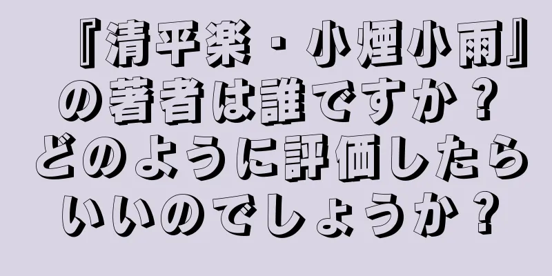 『清平楽・小煙小雨』の著者は誰ですか？どのように評価したらいいのでしょうか？
