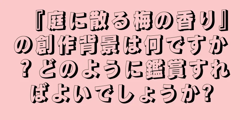 『庭に散る梅の香り』の創作背景は何ですか？どのように鑑賞すればよいでしょうか?