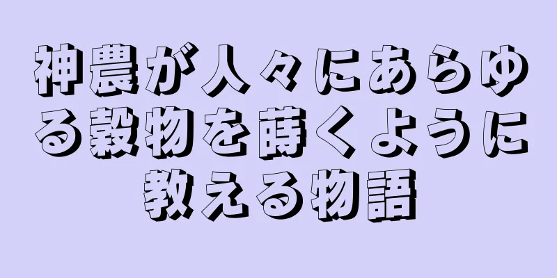 神農が人々にあらゆる穀物を蒔くように教える物語