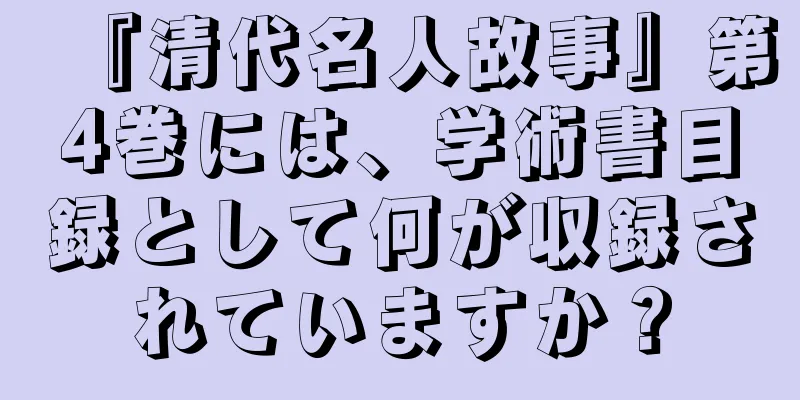 『清代名人故事』第4巻には、学術書目録として何が収録されていますか？
