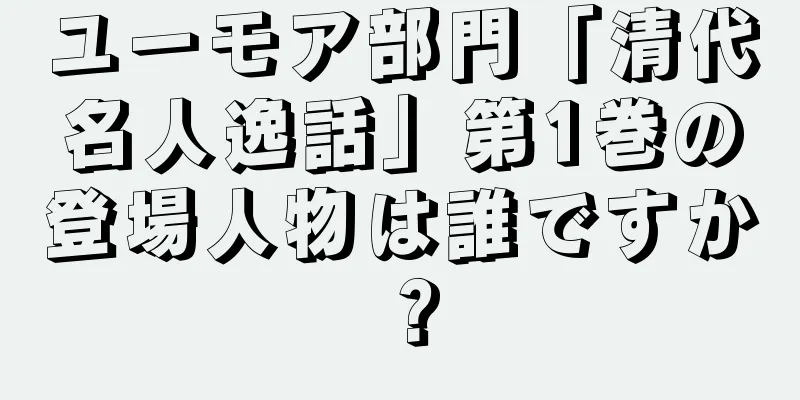 ユーモア部門「清代名人逸話」第1巻の登場人物は誰ですか？