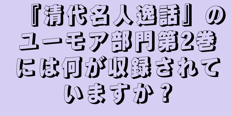 『清代名人逸話』のユーモア部門第2巻には何が収録されていますか？