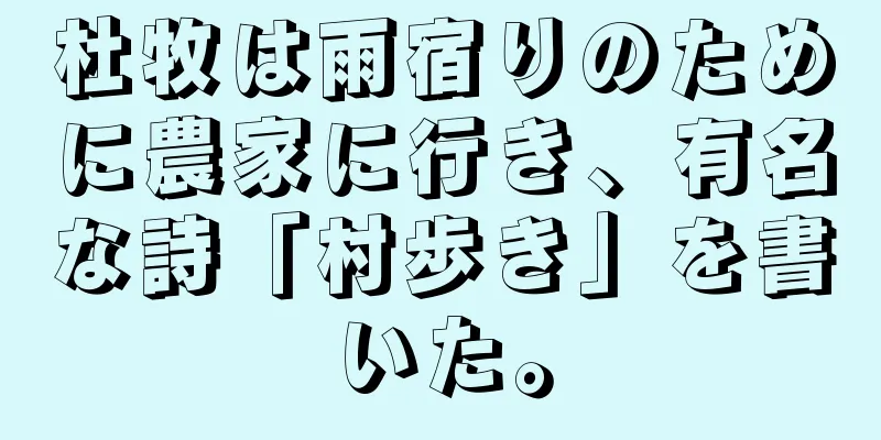 杜牧は雨宿りのために農家に行き、有名な詩「村歩き」を書いた。