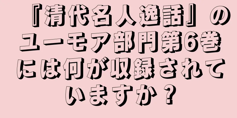 『清代名人逸話』のユーモア部門第6巻には何が収録されていますか？