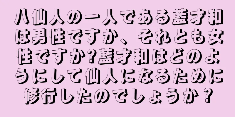 八仙人の一人である藍才和は男性ですか、それとも女性ですか?藍才和はどのようにして仙人になるために修行したのでしょうか？
