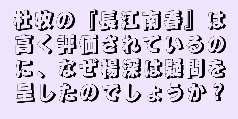 杜牧の『長江南春』は高く評価されているのに、なぜ楊深は疑問を呈したのでしょうか？