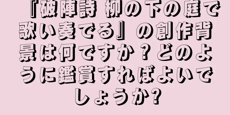 『破陣詩 柳の下の庭で歌い奏でる』の創作背景は何ですか？どのように鑑賞すればよいでしょうか?