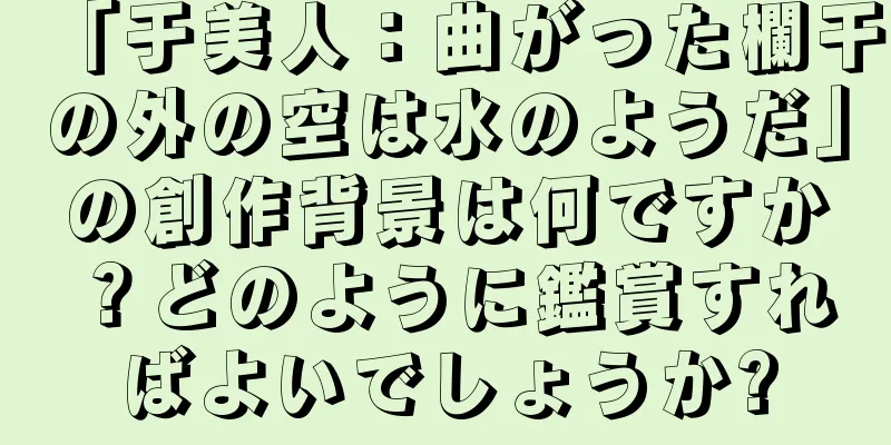「于美人：曲がった欄干の外の空は水のようだ」の創作背景は何ですか？どのように鑑賞すればよいでしょうか?