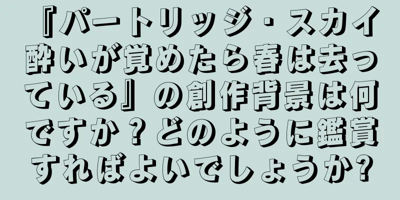 『パートリッジ・スカイ 酔いが覚めたら春は去っている』の創作背景は何ですか？どのように鑑賞すればよいでしょうか?