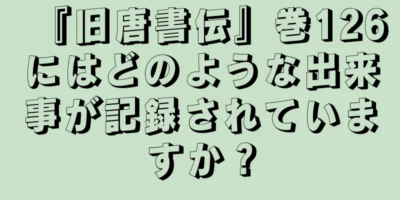 『旧唐書伝』巻126にはどのような出来事が記録されていますか？