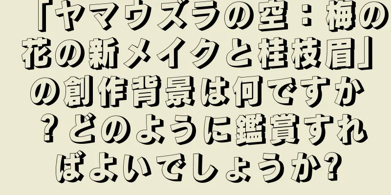 「ヤマウズラの空：梅の花の新メイクと桂枝眉」の創作背景は何ですか？どのように鑑賞すればよいでしょうか?