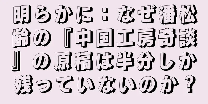 明らかに：なぜ潘松齢の『中国工房奇談』の原稿は半分しか残っていないのか？