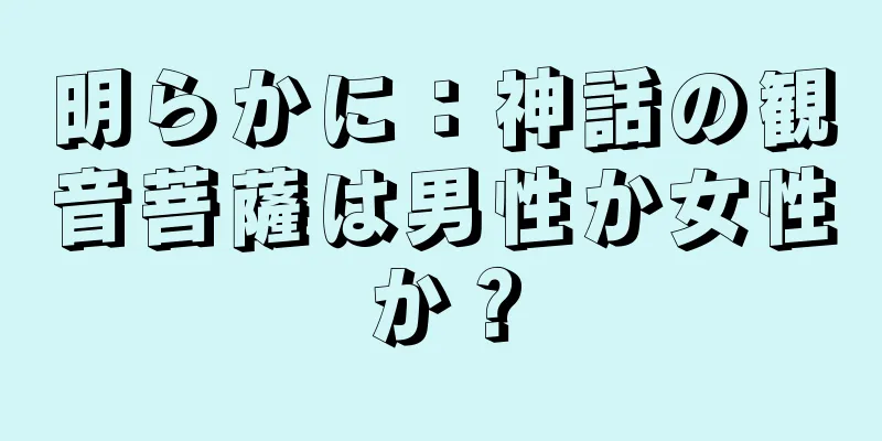 明らかに：神話の観音菩薩は男性か女性か？