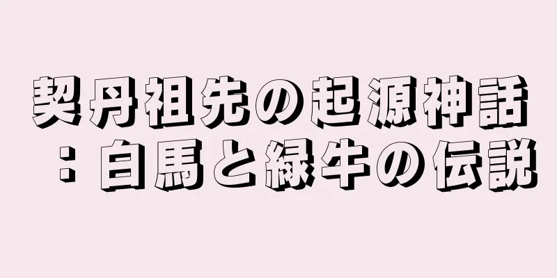契丹祖先の起源神話：白馬と緑牛の伝説