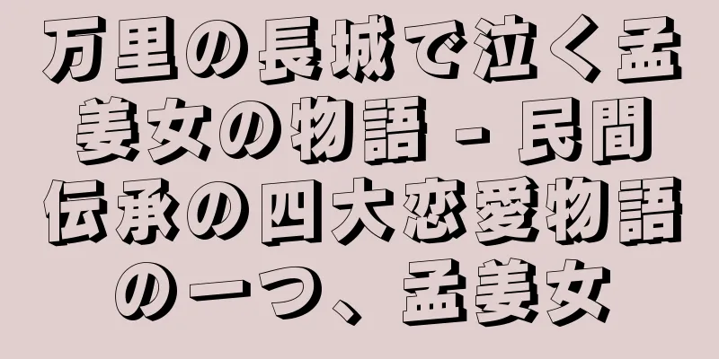 万里の長城で泣く孟姜女の物語 - 民間伝承の四大恋愛物語の一つ、孟姜女