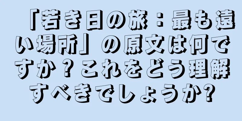 「若き日の旅：最も遠い場所」の原文は何ですか？これをどう理解すべきでしょうか?