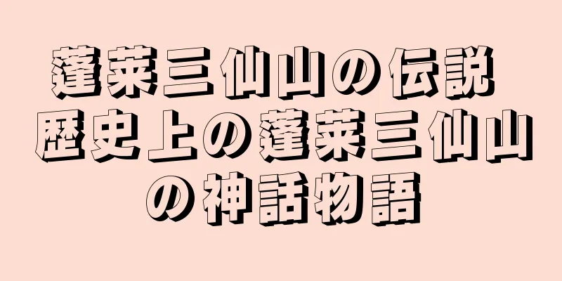 蓬莱三仙山の伝説 歴史上の蓬莱三仙山の神話物語