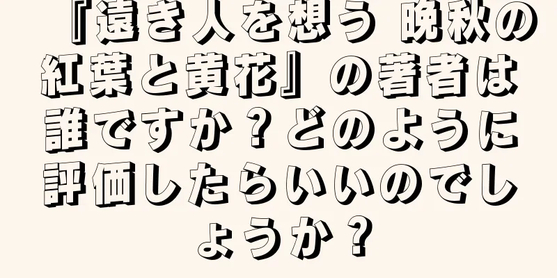 『遠き人を想う 晩秋の紅葉と黄花』の著者は誰ですか？どのように評価したらいいのでしょうか？