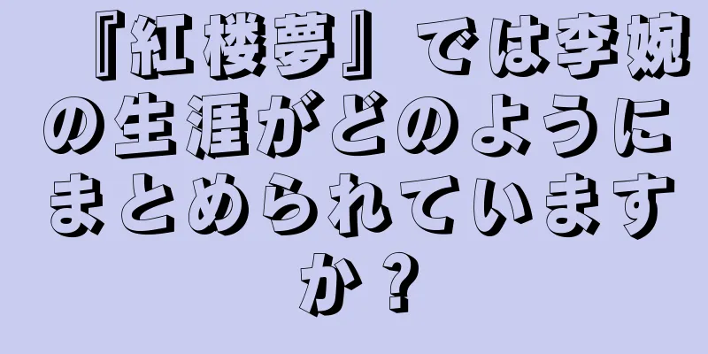 『紅楼夢』では李婉の生涯がどのようにまとめられていますか？