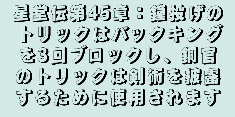 星堂伝第45章：鐘投げのトリックはバックキングを3回ブロックし、銅官のトリックは剣術を披露するために使用されます