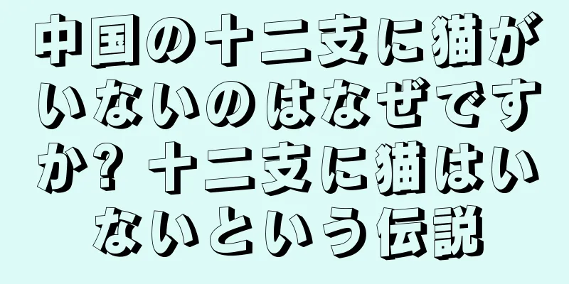 中国の十二支に猫がいないのはなぜですか? 十二支に猫はいないという伝説