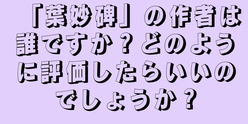 「葉妙碑」の作者は誰ですか？どのように評価したらいいのでしょうか？