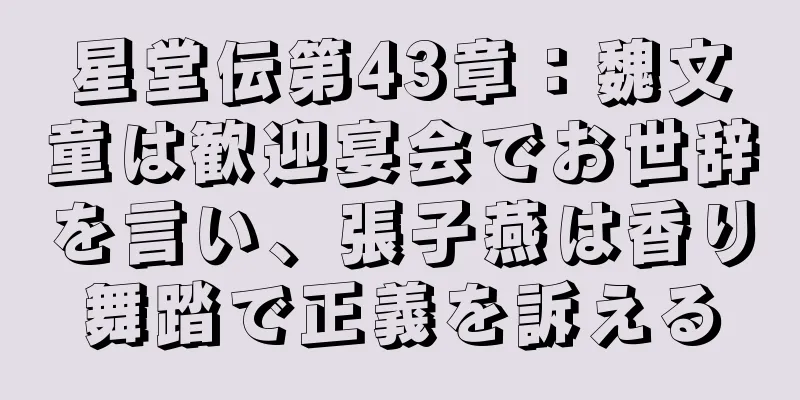 星堂伝第43章：魏文童は歓迎宴会でお世辞を言い、張子燕は香り舞踏で正義を訴える