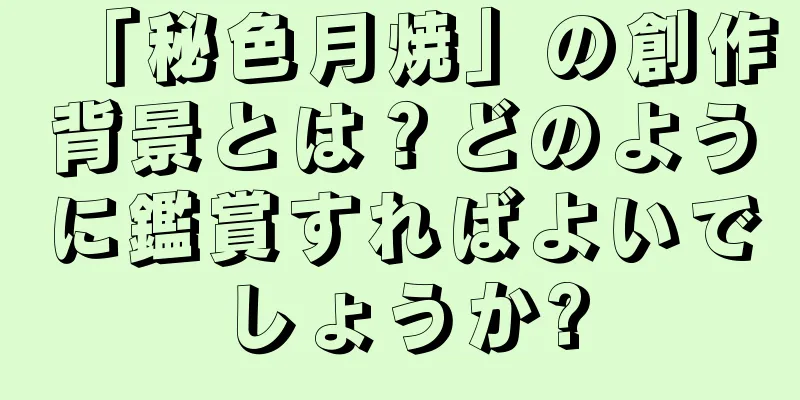 「秘色月焼」の創作背景とは？どのように鑑賞すればよいでしょうか?