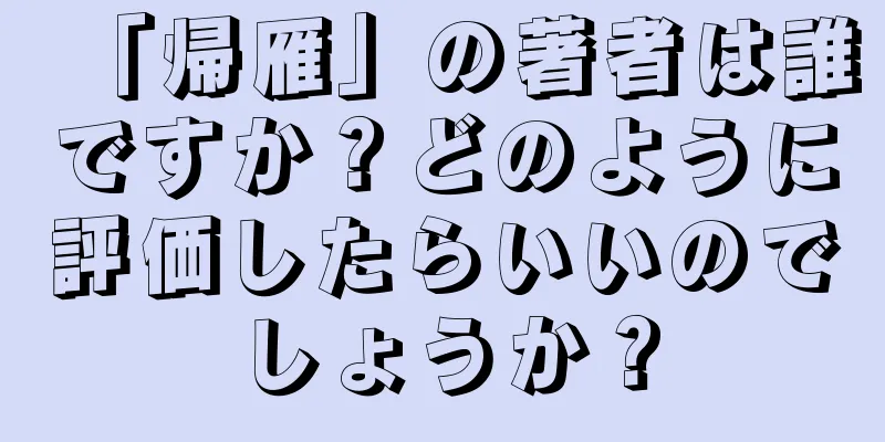 「帰雁」の著者は誰ですか？どのように評価したらいいのでしょうか？