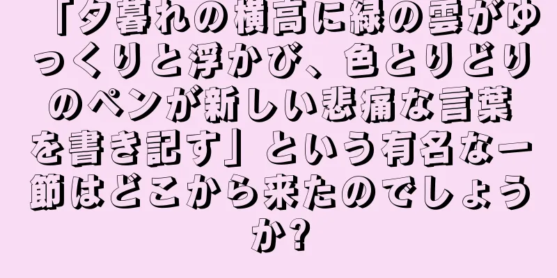 「夕暮れの横高に緑の雲がゆっくりと浮かび、色とりどりのペンが新しい悲痛な言葉を書き記す」という有名な一節はどこから来たのでしょうか?