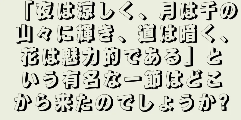 「夜は涼しく、月は千の山々に輝き、道は暗く、花は魅力的である」という有名な一節はどこから来たのでしょうか?