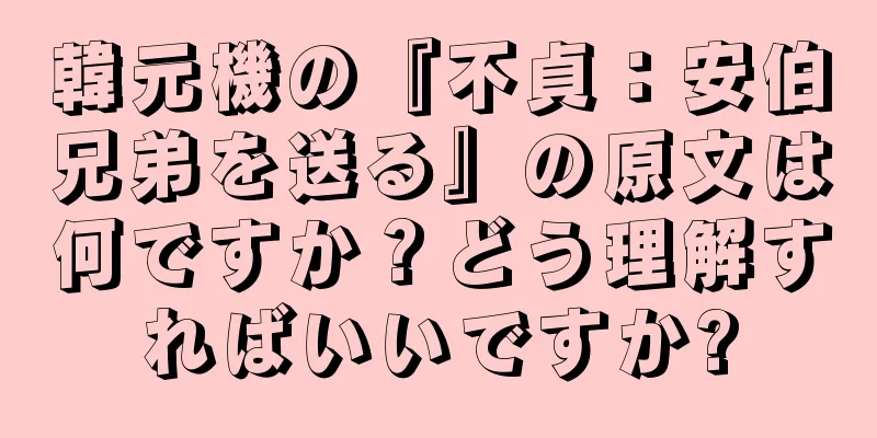 韓元機の『不貞：安伯兄弟を送る』の原文は何ですか？どう理解すればいいですか?