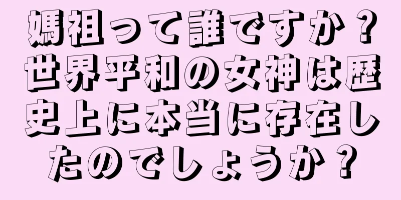 媽祖って誰ですか？世界平和の女神は歴史上に本当に存在したのでしょうか？
