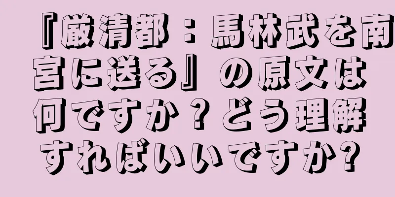 『厳清都：馬林武を南宮に送る』の原文は何ですか？どう理解すればいいですか?