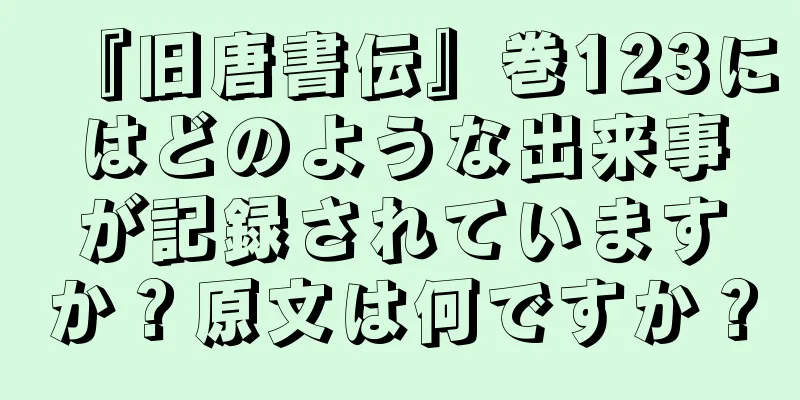『旧唐書伝』巻123にはどのような出来事が記録されていますか？原文は何ですか？