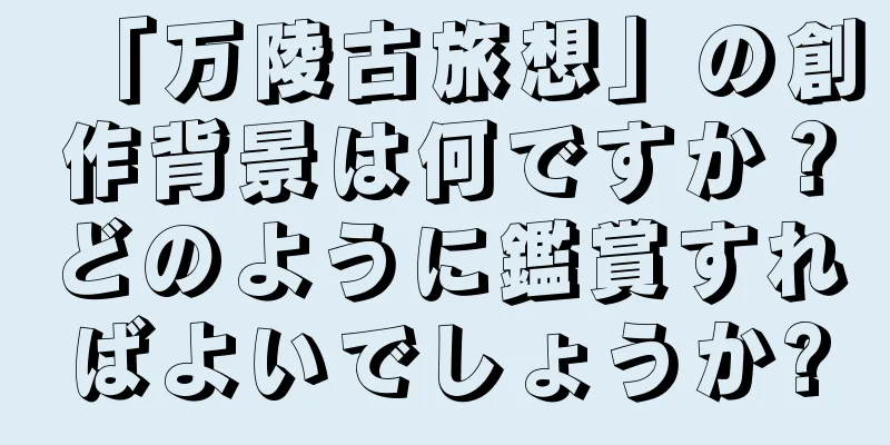 「万陵古旅想」の創作背景は何ですか？どのように鑑賞すればよいでしょうか?