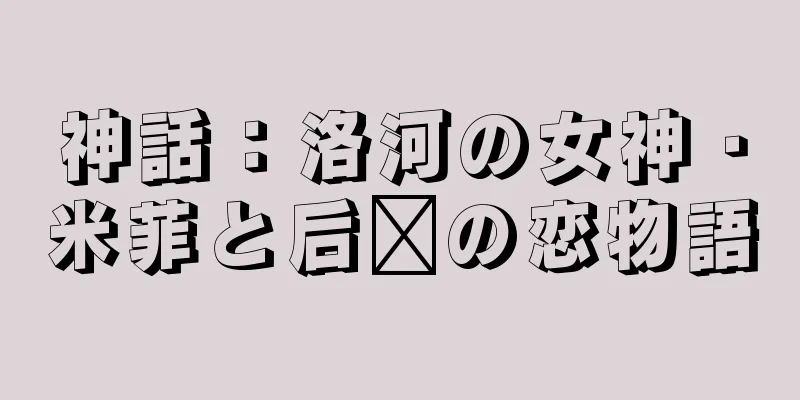 神話：洛河の女神・米菲と后羿の恋物語