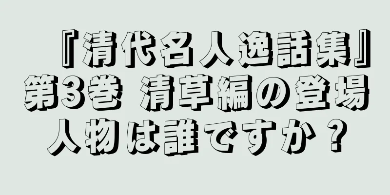 『清代名人逸話集』第3巻 清草編の登場人物は誰ですか？