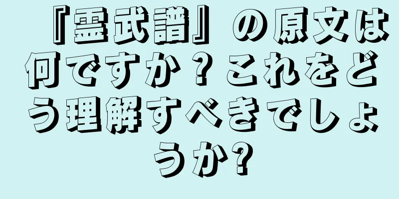『霊武譜』の原文は何ですか？これをどう理解すべきでしょうか?