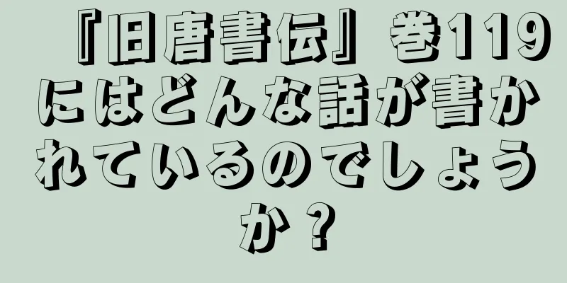 『旧唐書伝』巻119にはどんな話が書かれているのでしょうか？