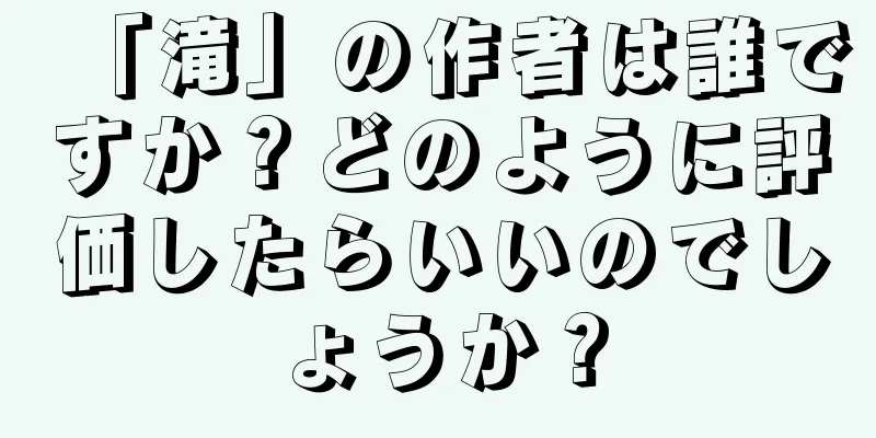 「滝」の作者は誰ですか？どのように評価したらいいのでしょうか？