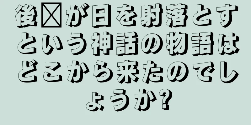 後羿が日を射落とすという神話の物語はどこから来たのでしょうか?