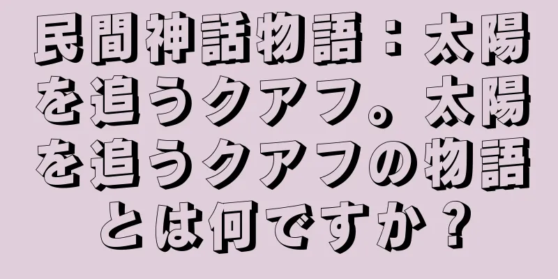 民間神話物語：太陽を追うクアフ。太陽を追うクアフの物語とは何ですか？
